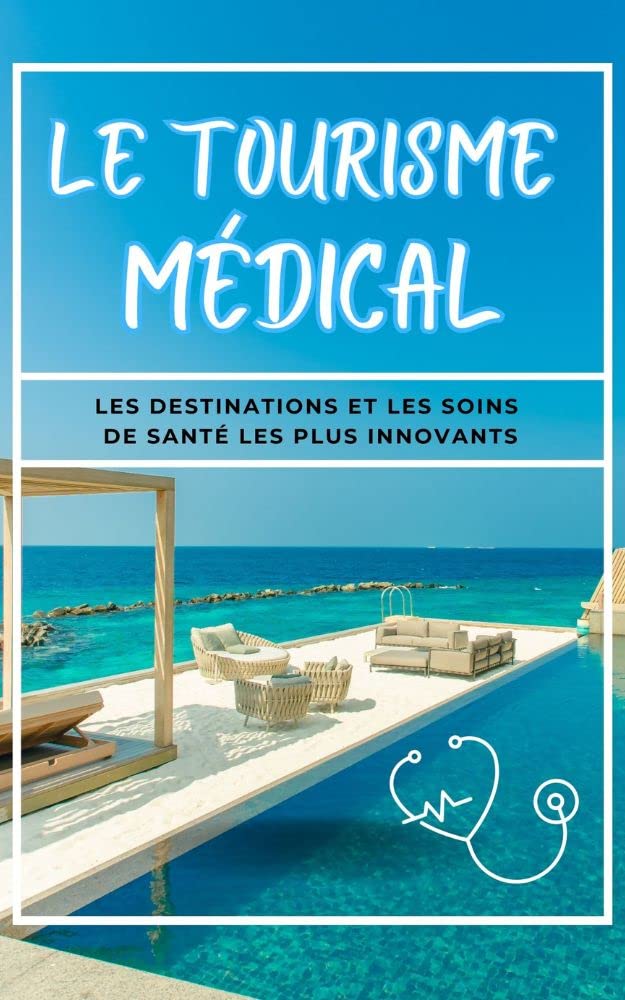 Le Tourisme Médical: Les Destinations et Les Soins de Santé Les Plus Innovants: Guide de Voyage | 102 Papges | Format Pratique (French Edition)
