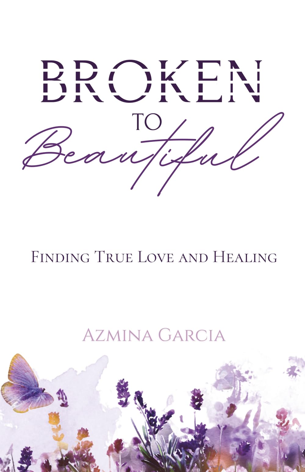 Broken to Beautiful: Finding True Love and Healing