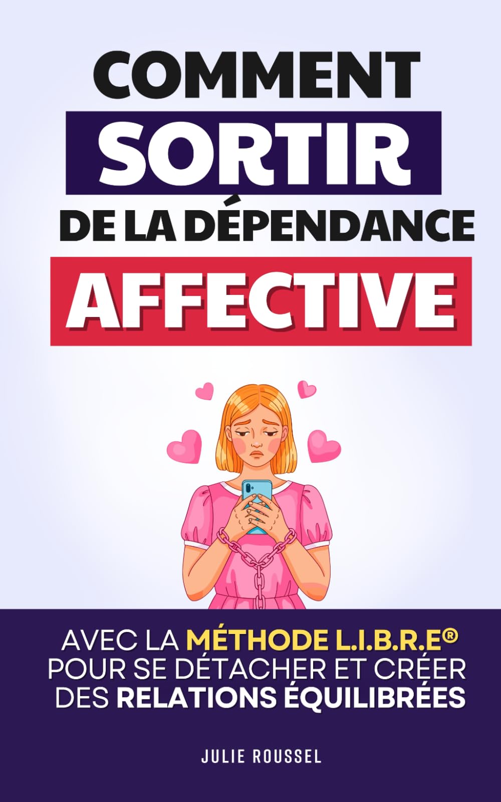 Sortir de la Dépendance Affective: La Méthode L.I.B.R.E® pour se Détacher, se Reconstruire et Créer des Relations Équilibrées | Je ne Dépends Plus de ... | Guérir de la Dépendance Affective