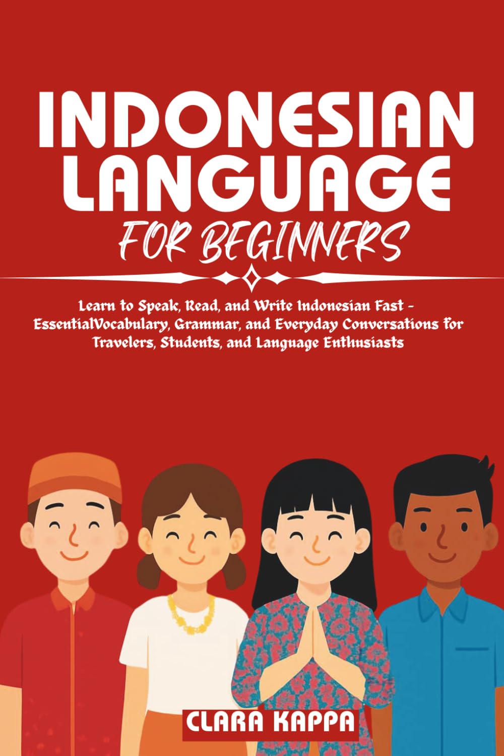 INDONESIAN LANGUAGE FOR BEGINNERS: Learn to Speak, Read, and Write Indonesian Fast – Essential Vocabulary, Grammar, and Everyday Conversations for ... Enthusiasts (Language Mastery Guides)