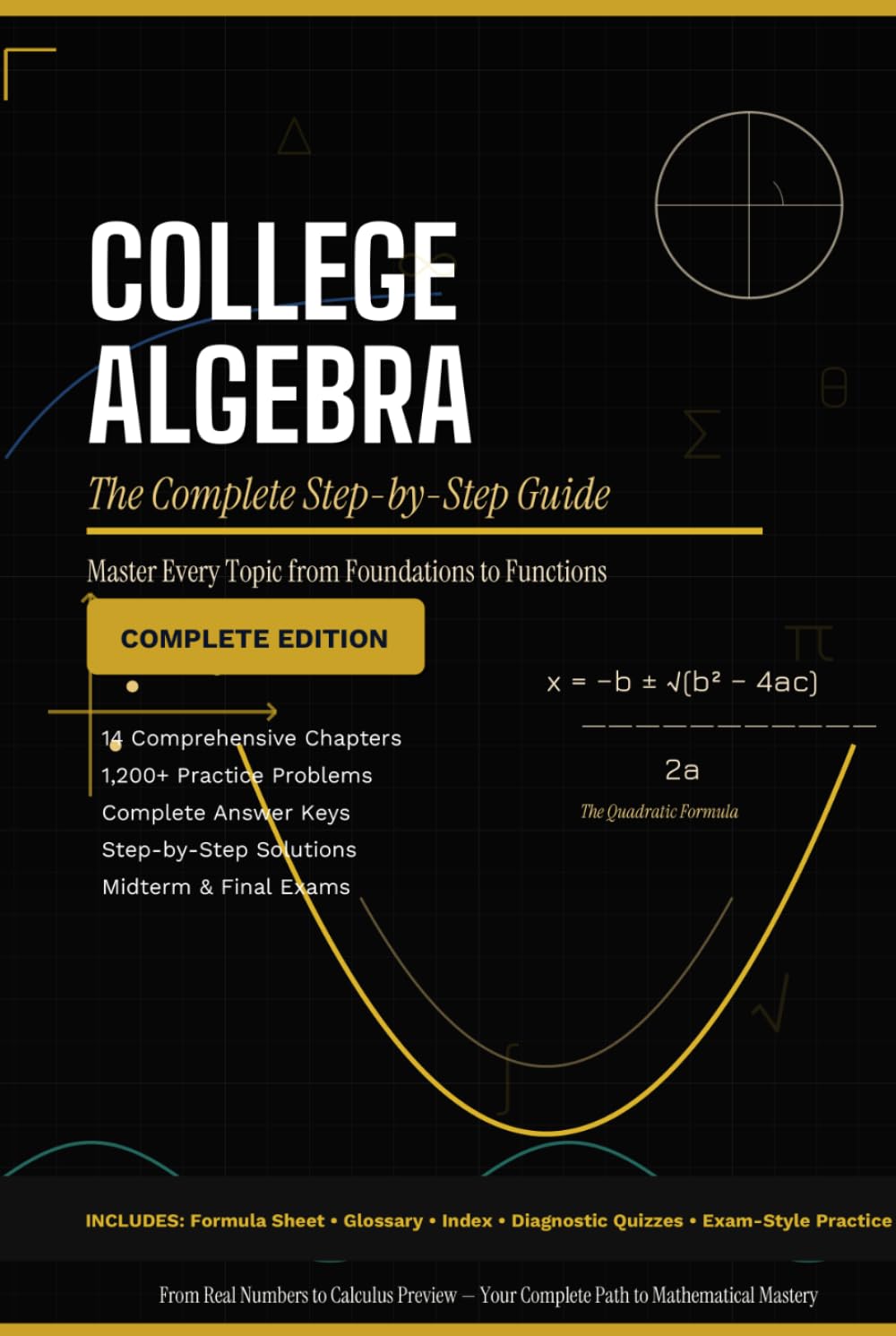 College Algebra the Complete Step-by-Step Guide: Master Every Topic from Foundations to Functions * 1,200+ Practice Problems • Full Solutions • Exam-Ready
