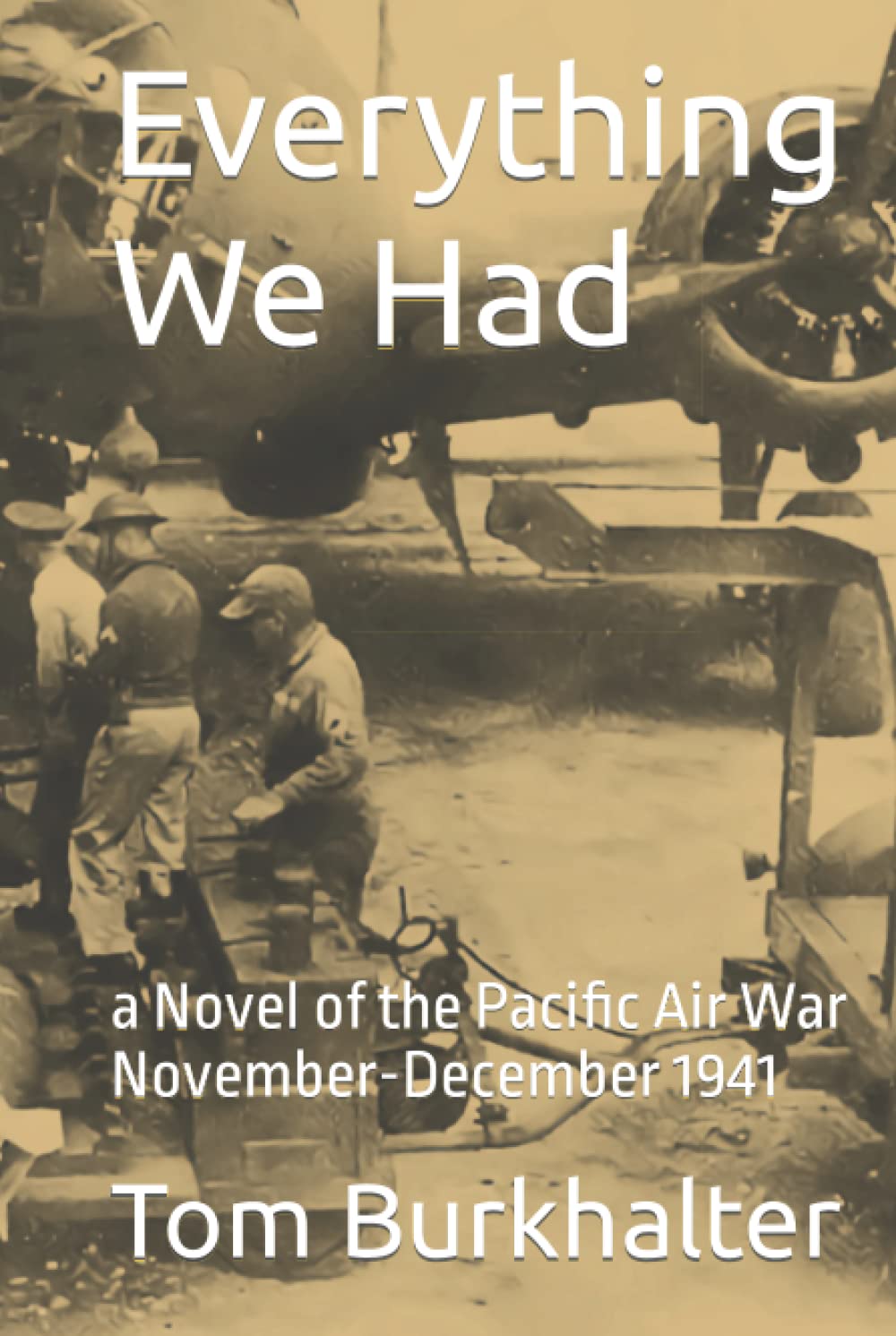 Everything We Had: a Novel of the Pacific Air War November-December 1941 (No Merciful War)