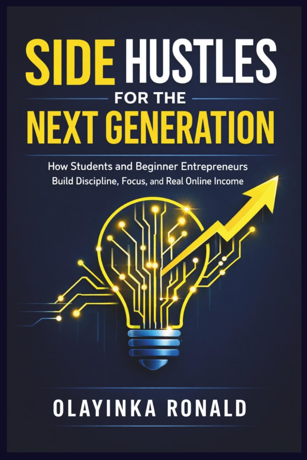 Side Hustles for the Next Generation: How Students and Beginner Entrepreneurs Build Discipline, Focus, and Real Online Income