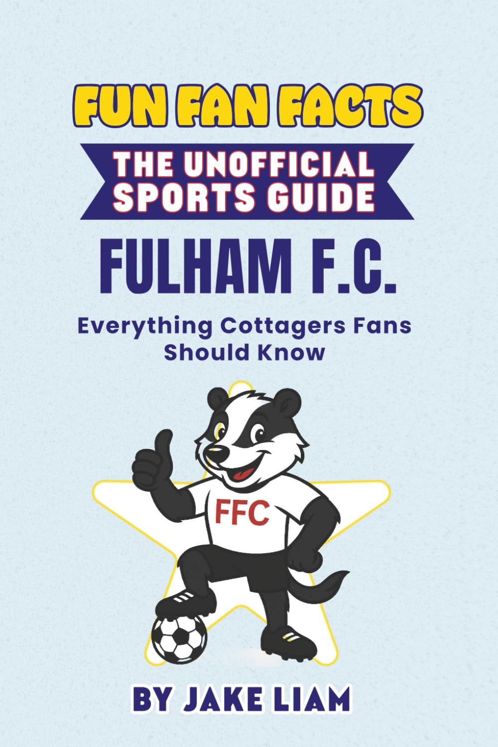 Fun Fan Facts: Fulham F.C.: Everything Cottagers Fans Should Know (Sports Facts Books for Kids: The Fun Fan Facts Unofficial Team Guide)
