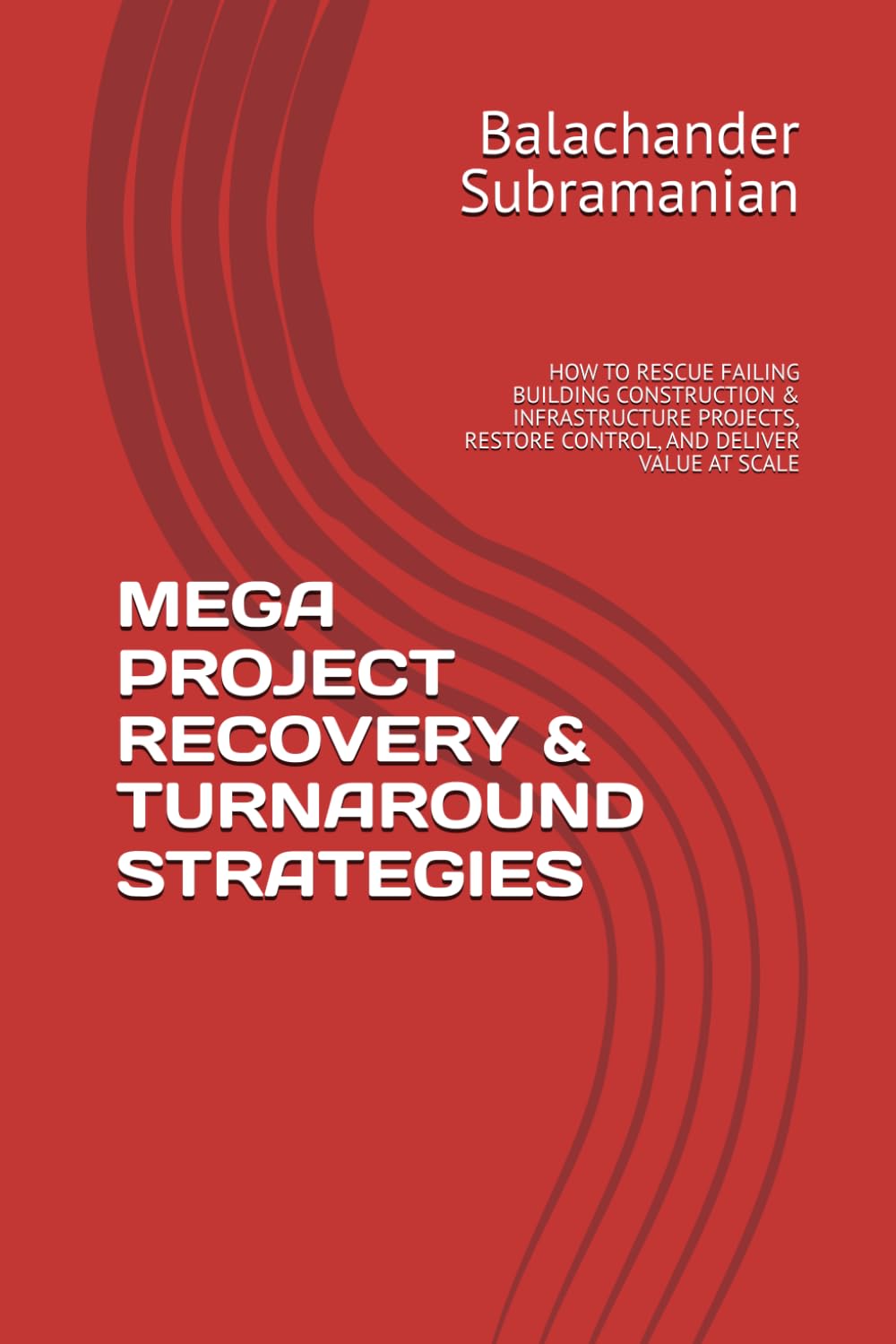 MEGA PROJECT RECOVERY & TURNAROUND STRATEGIES: HOW TO RESCUE FAILING BUILDING CONSTRUCTION & INFRASTRUCTURE PROJECTS, RESTORE CONTROL, AND DELIVER VALUE AT SCALE