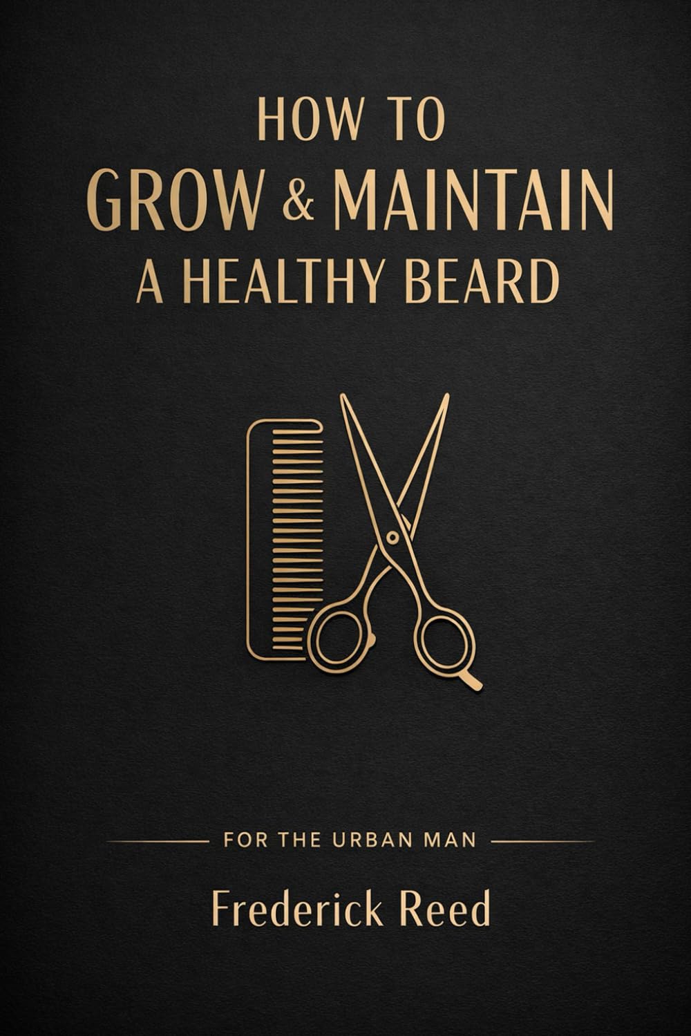 How To Grow & Maintain A Healthy Beard: For The Urban Man
