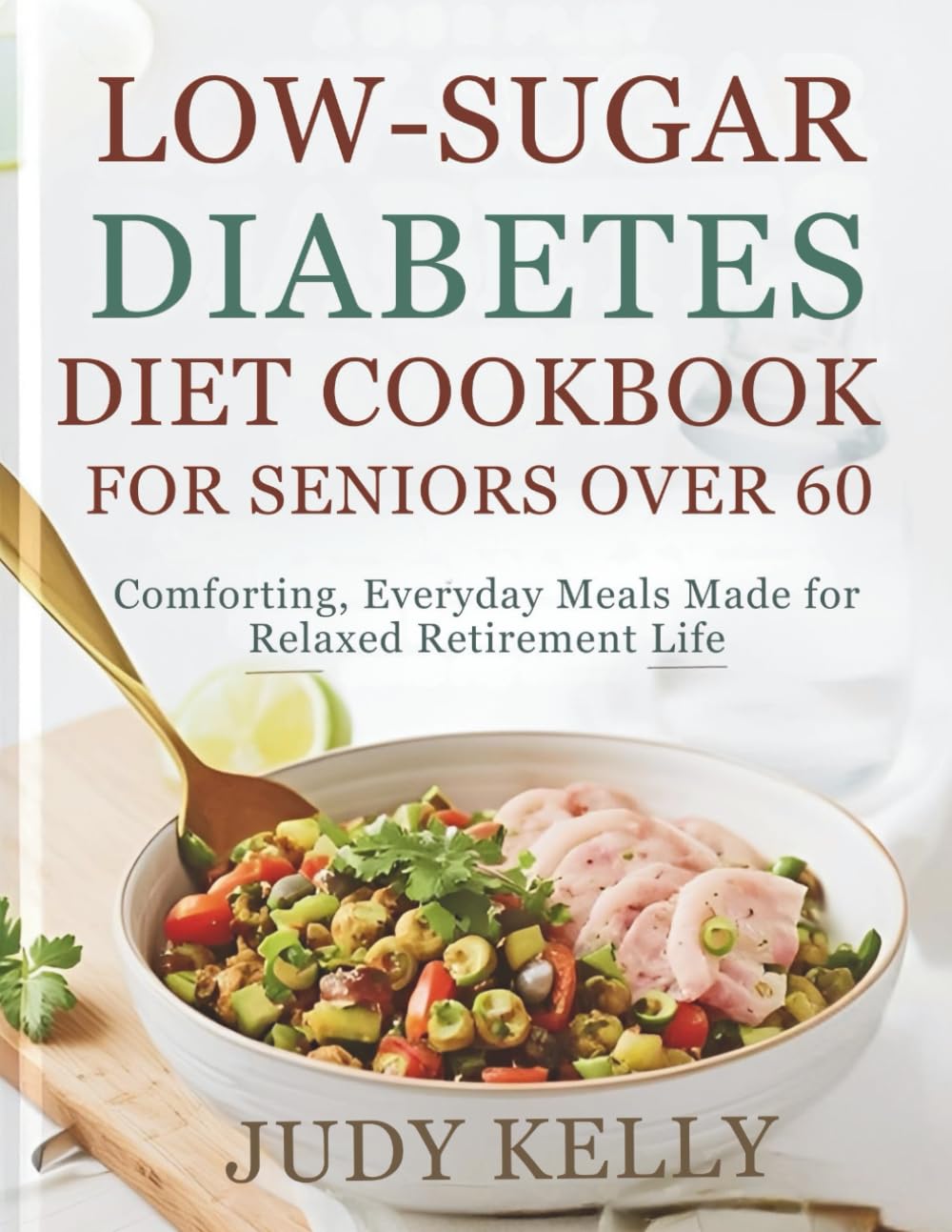 Low-Sugar Diabetes Diet Cookbook for Seniors Over 60: Comforting, Everyday Meals Made for Relaxed Retirement Life