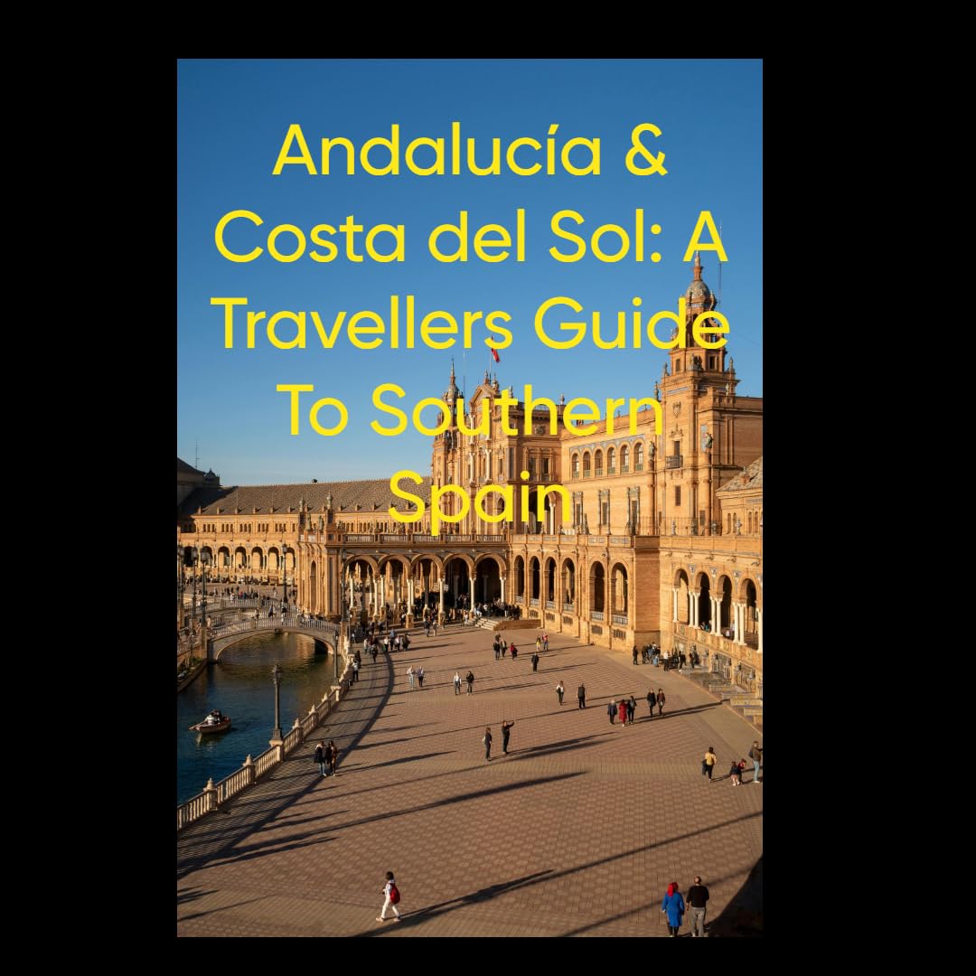 Andalucía & Costa Del Sol: A Travellers Guide To Southern Spain