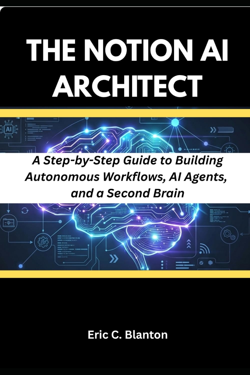 The Notion AI Architect: A Step-by-Step Guide to Building Autonomous Workflows, AI Agents, and a Second Brain
