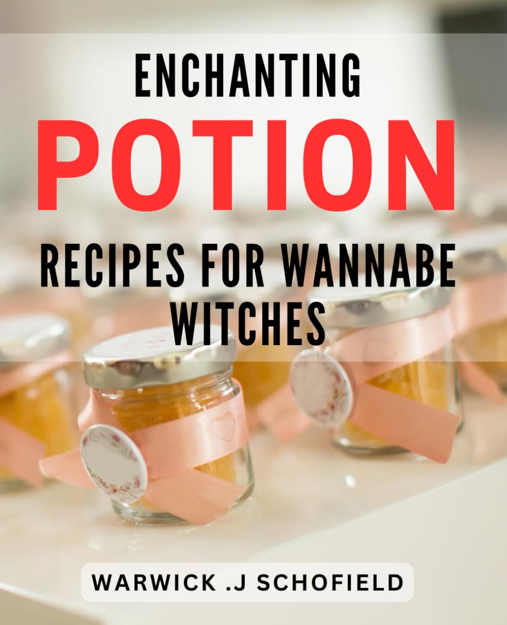 Enchanting Potion Recipes for Wannabe Witches: Magical Elixirs and Spellbinding Concoctions: A Step-by-Step Guide for Aspiring Witches to Create Enchanting Potions and Brews