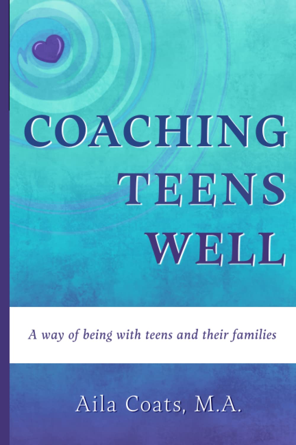 Coaching Teens Well: A Way of Being with Teens and Their Parents