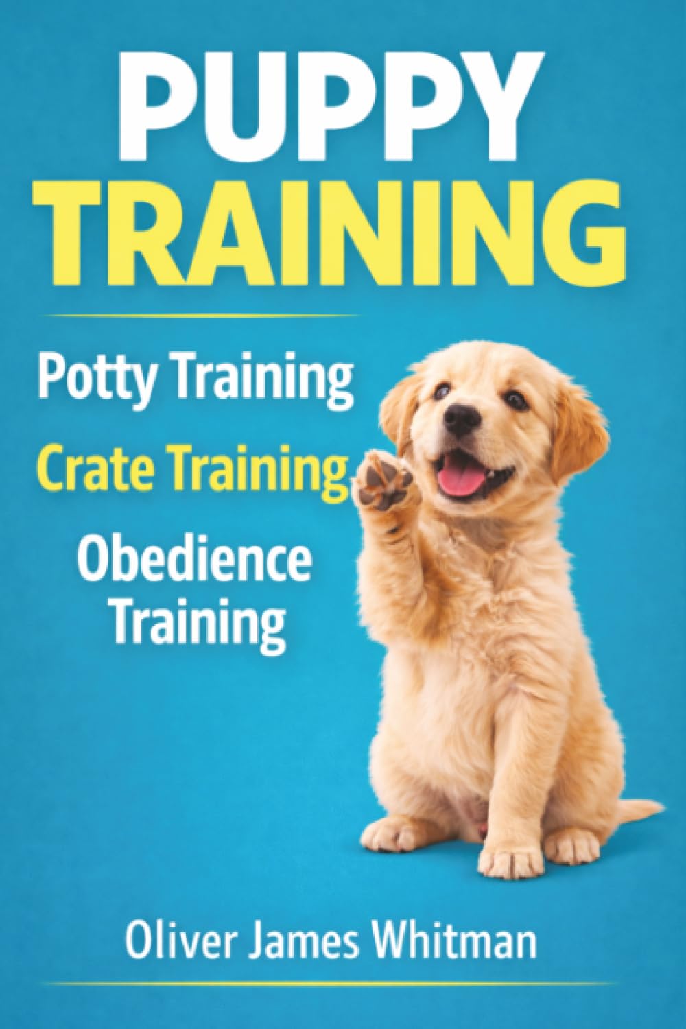 Puppy Training: The Complete Guide to Raising a Well-Behaved Dog: Step-by-Step Obedience Training, Potty Training, Crate Training, Socialization, and Behavior Correction for Puppies
