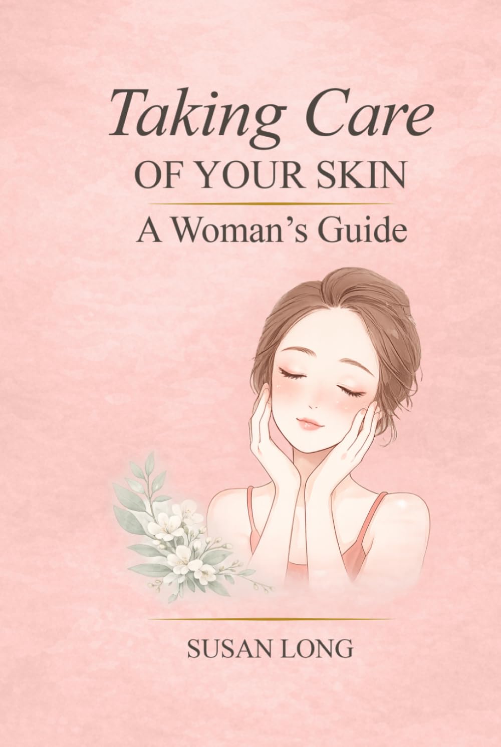 Taking Care Of Your Skin: A Woman's Guide: Skincare Routines and Advice for Glowing, Healthy Skin at Every Age
