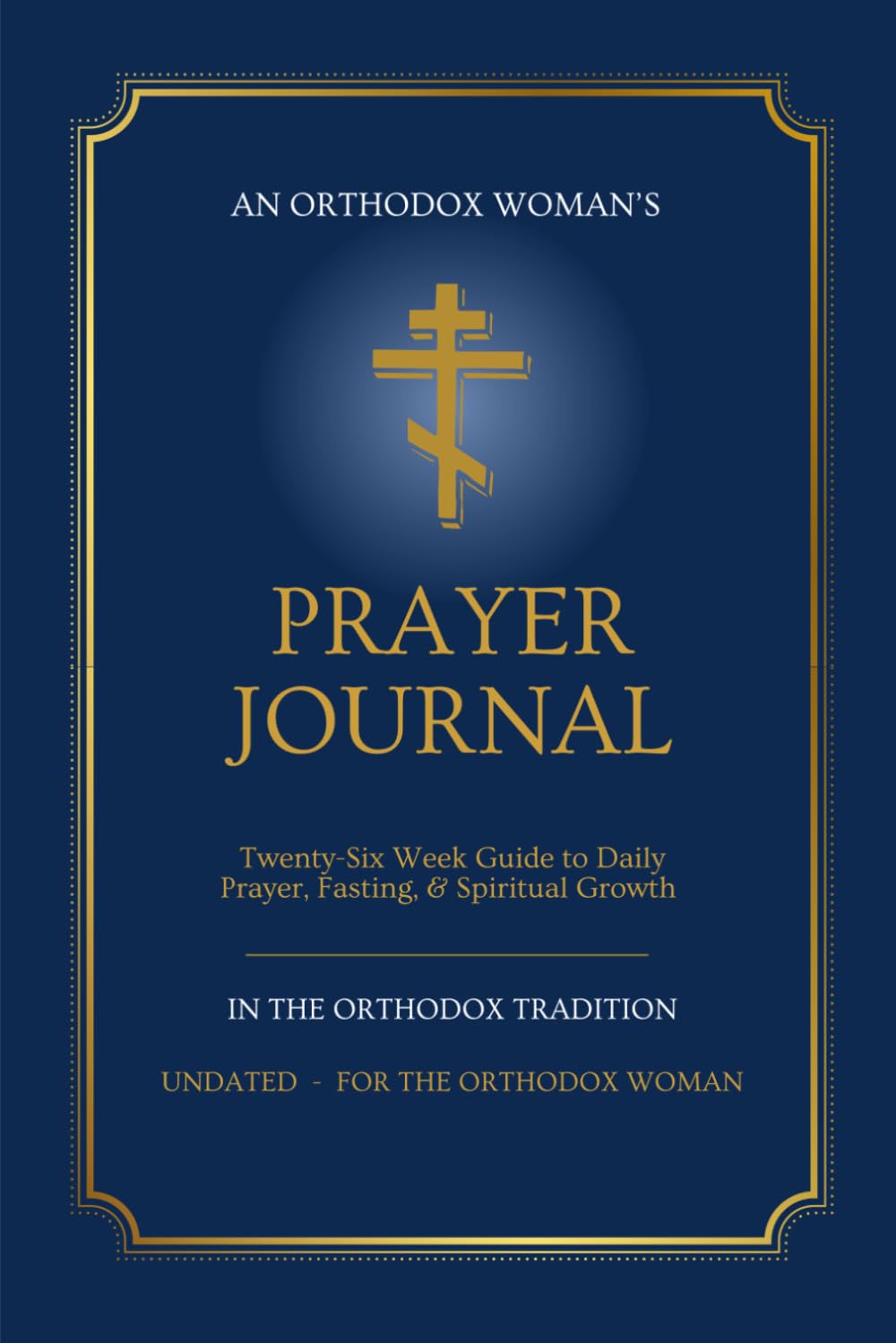 Orthodox Prayer Journal for Women: A 26-Week Guided Journey Through Daily Prayer, Fasting, the Jesus Prayer & the Liturgical Calendar — Traditional Orthodox Christian Edition