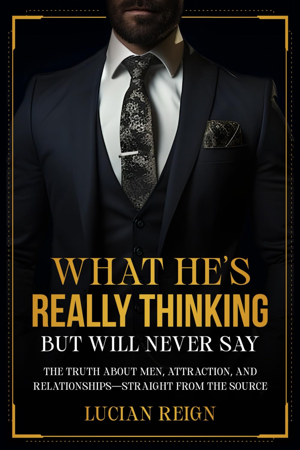 What He’s Really Thinking (But Will Never Say): The Truth About Men, Love & Attraction—Straight from the Source