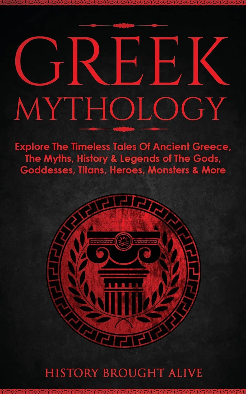 Greek Mythology: Explore The Timeless Tales Of Ancient Greece, The Myths, History & Legends of The Gods, Goddesses, Titans, Heroes, Monsters & More