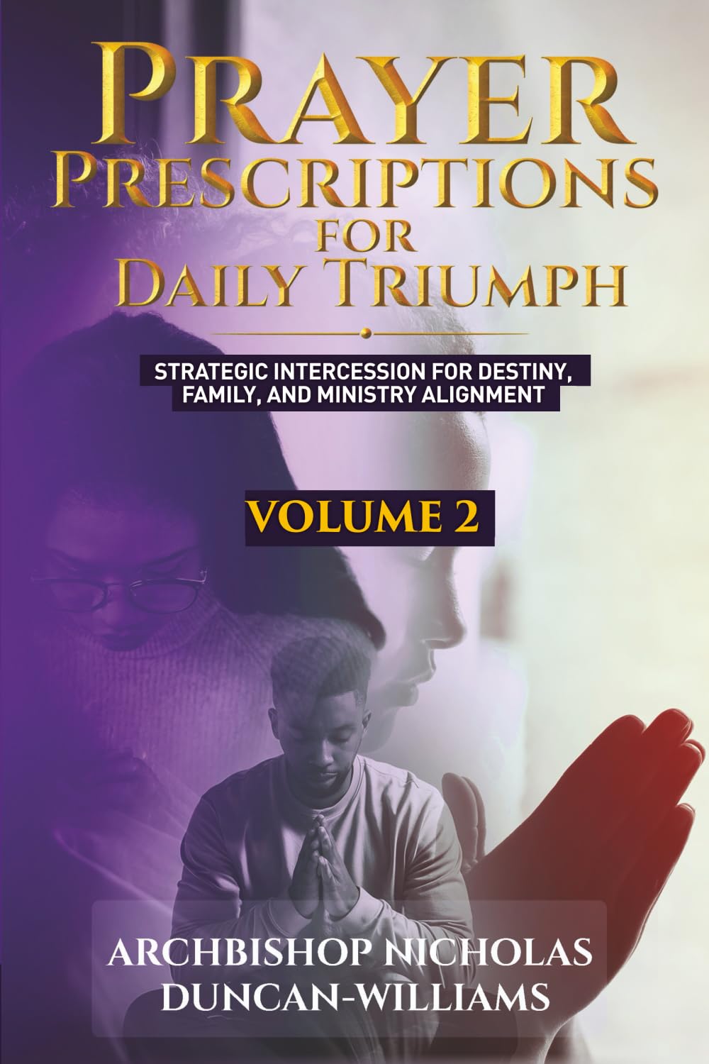 Prayer Prescriptions for Daily Triumph Volume 2: Strategic Intercession for Destiny, Family, and Ministry Alignment