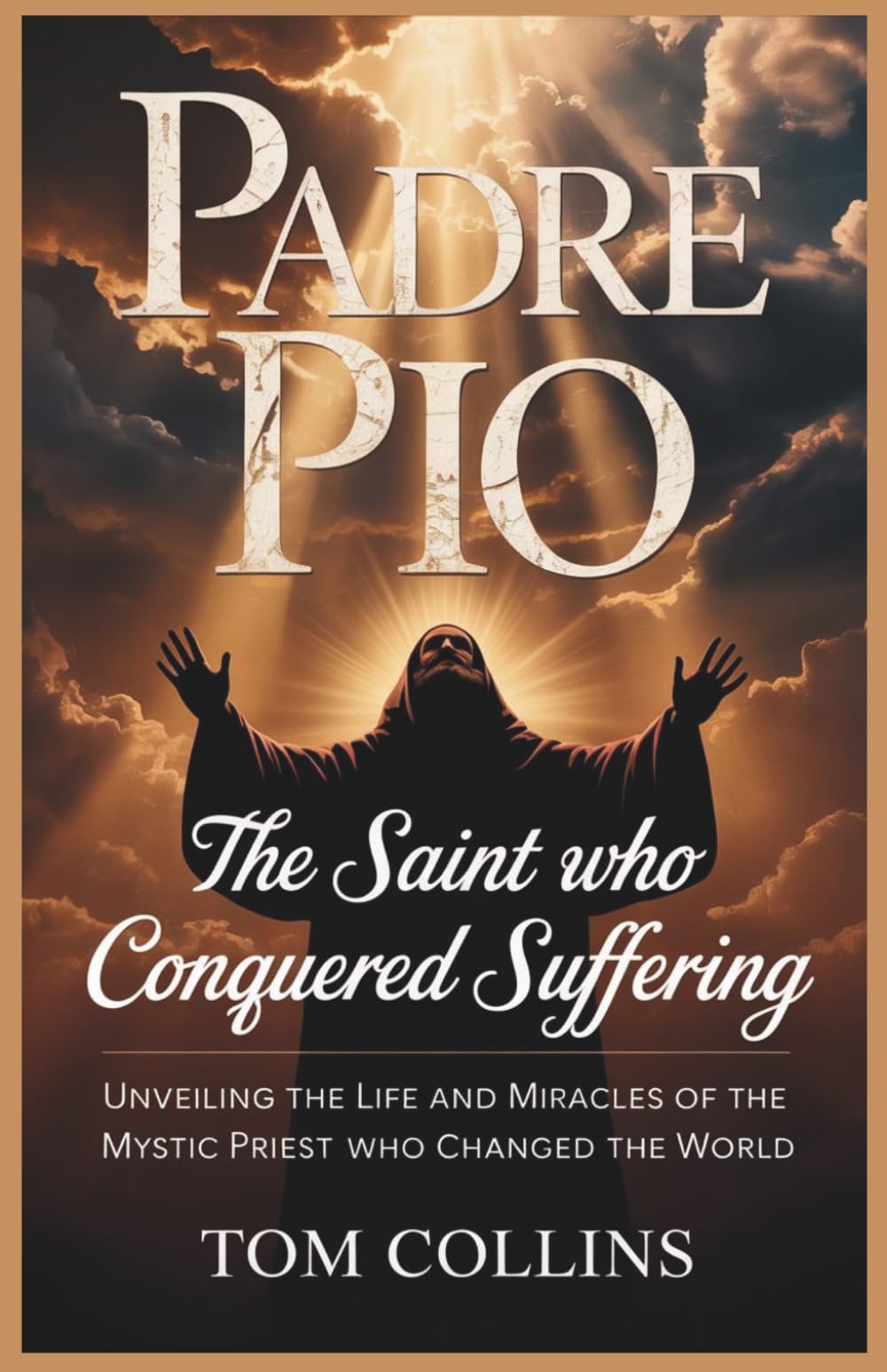 Padre Pio: The Saint Who Conquered Suffering: Unveiling the Life and Miracles of the Mystic Priest Who Changed the World