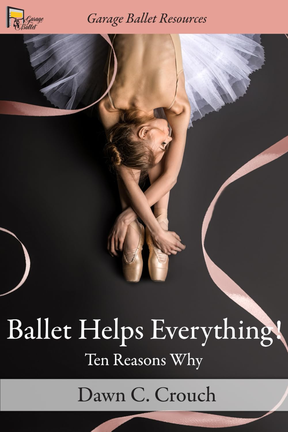 Ballet Helps Everything!: Ten Reasons Why: 1 (Garage Ballet)