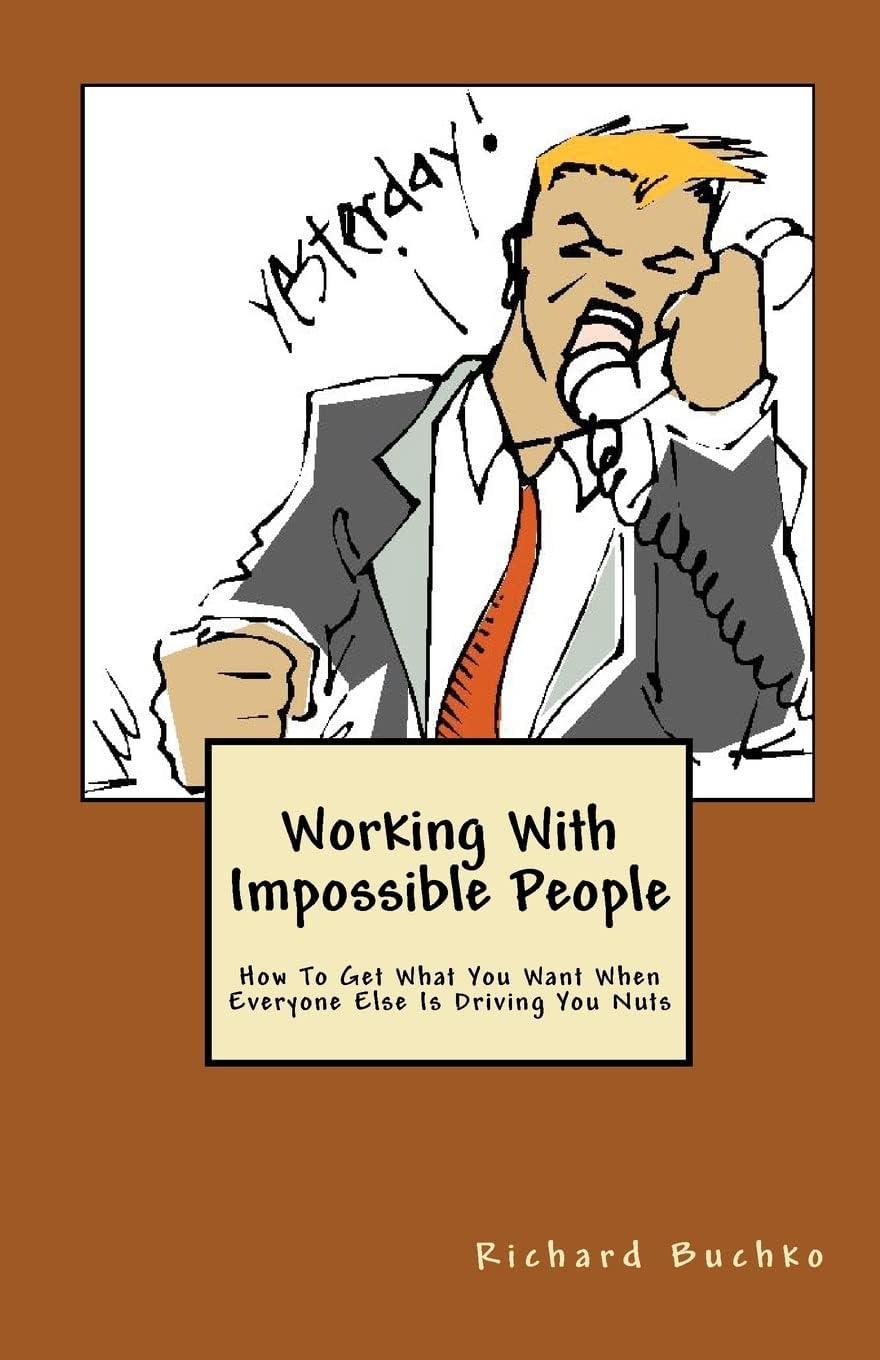 Working With Impossible People: How to Get What You Want When Everyone Is Driving You Nuts