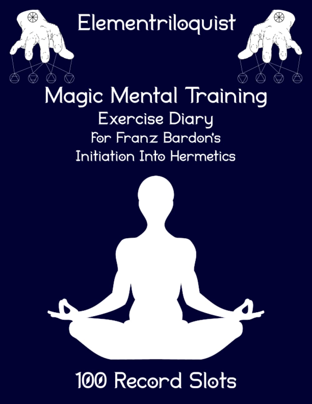 Magic Mental Training - Exercise Diary for Franz Bardon’s Initiation Into Hermetics (100 Record Slots)
