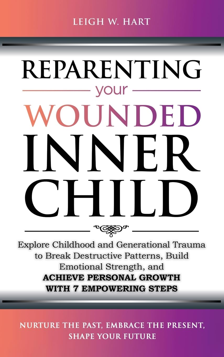 Reparenting Your Wounded Inner Child: Explore Childhood and Generational Trauma to Break Destructive Patterns, Build Emotional Strength, and Achieve ... 7 Empowering Steps (Heal, Grow, & Thrive)