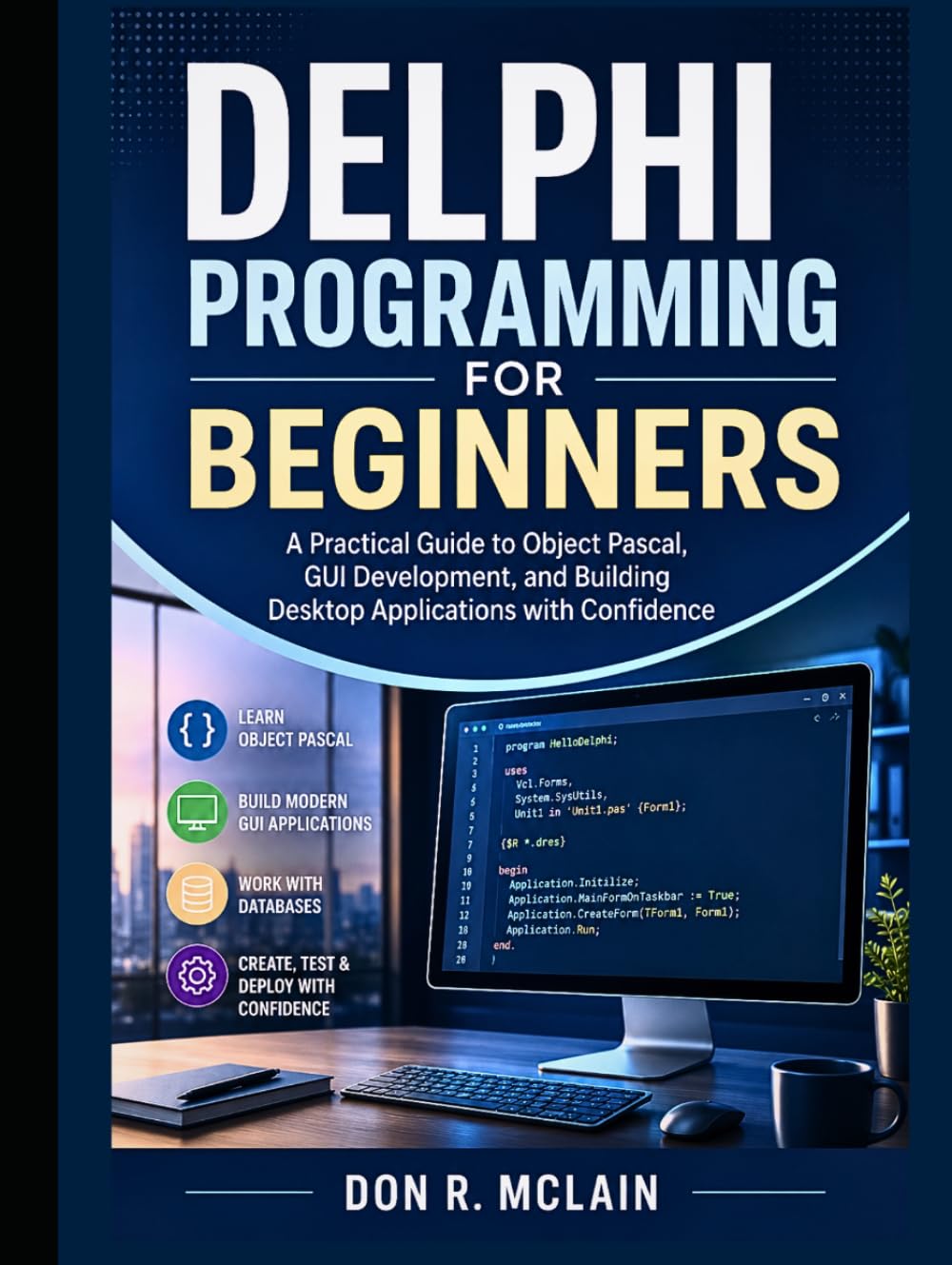 Delphi Programming for Beginners: A Practical Guide to Object Pascal, GUI Development, and Building Desktop Applications with Confidence