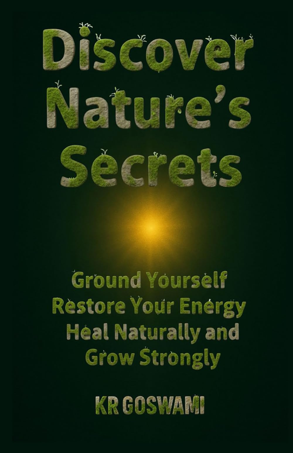 Discover Nature’s Secrets: Ground Yourself Restore Your Energy Heal Naturally and Grow Strongly