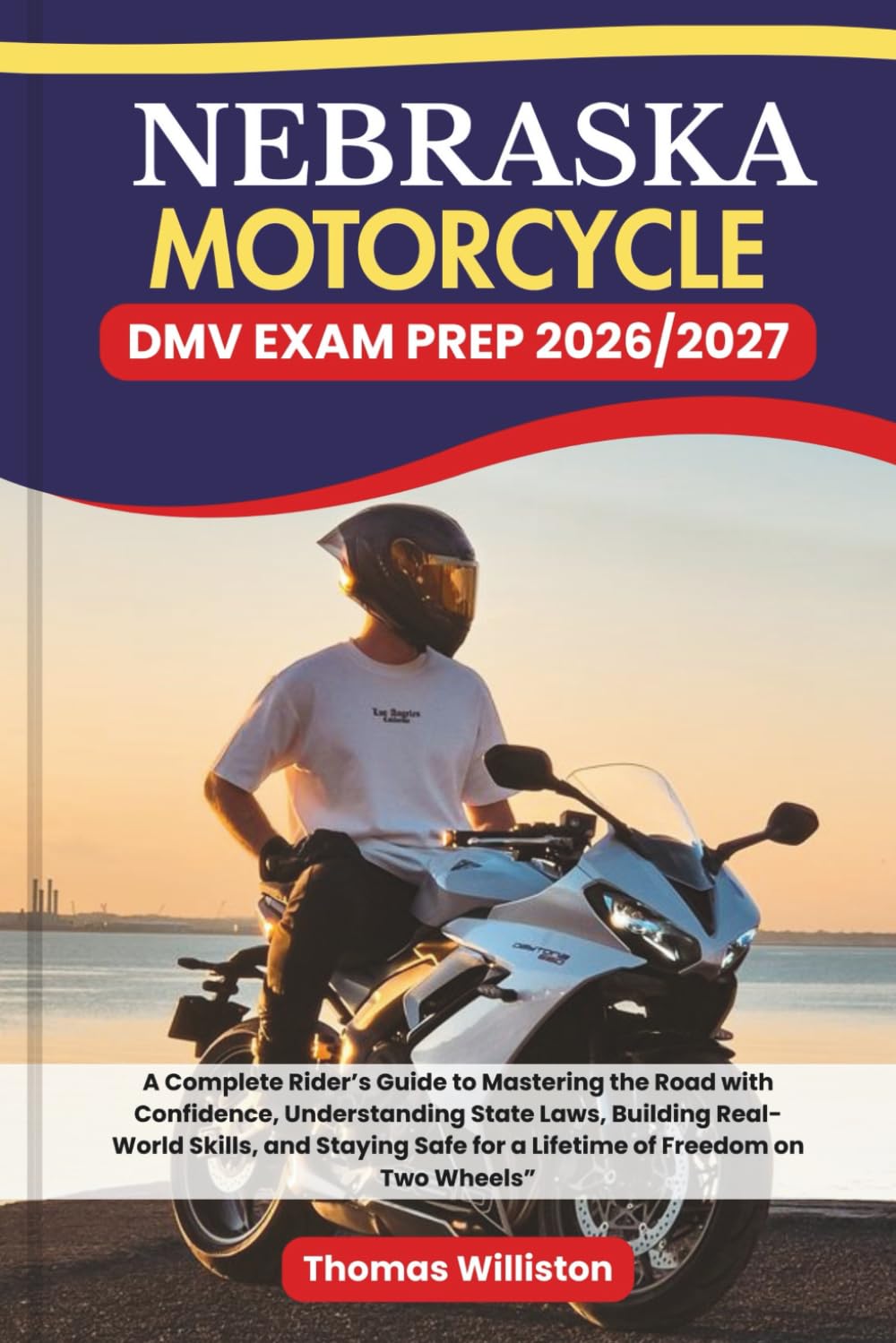NEBRASKA Motorcycle DMV EXAM PREP 2026/2027: A Complete Rider’s Guide to Mastering the Road with Confidence, Understanding State Laws, Building ... Safe for a Lifetime of Freedom on Two Wheels”