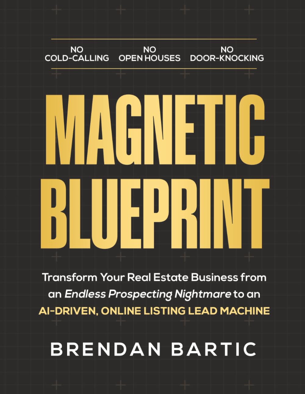 MAGNETIC BLUEPRINT: Transform Your Real Estate Business from an Endless Prospecting Nightmare to an AI-Driven, Online Listing Lead Machine