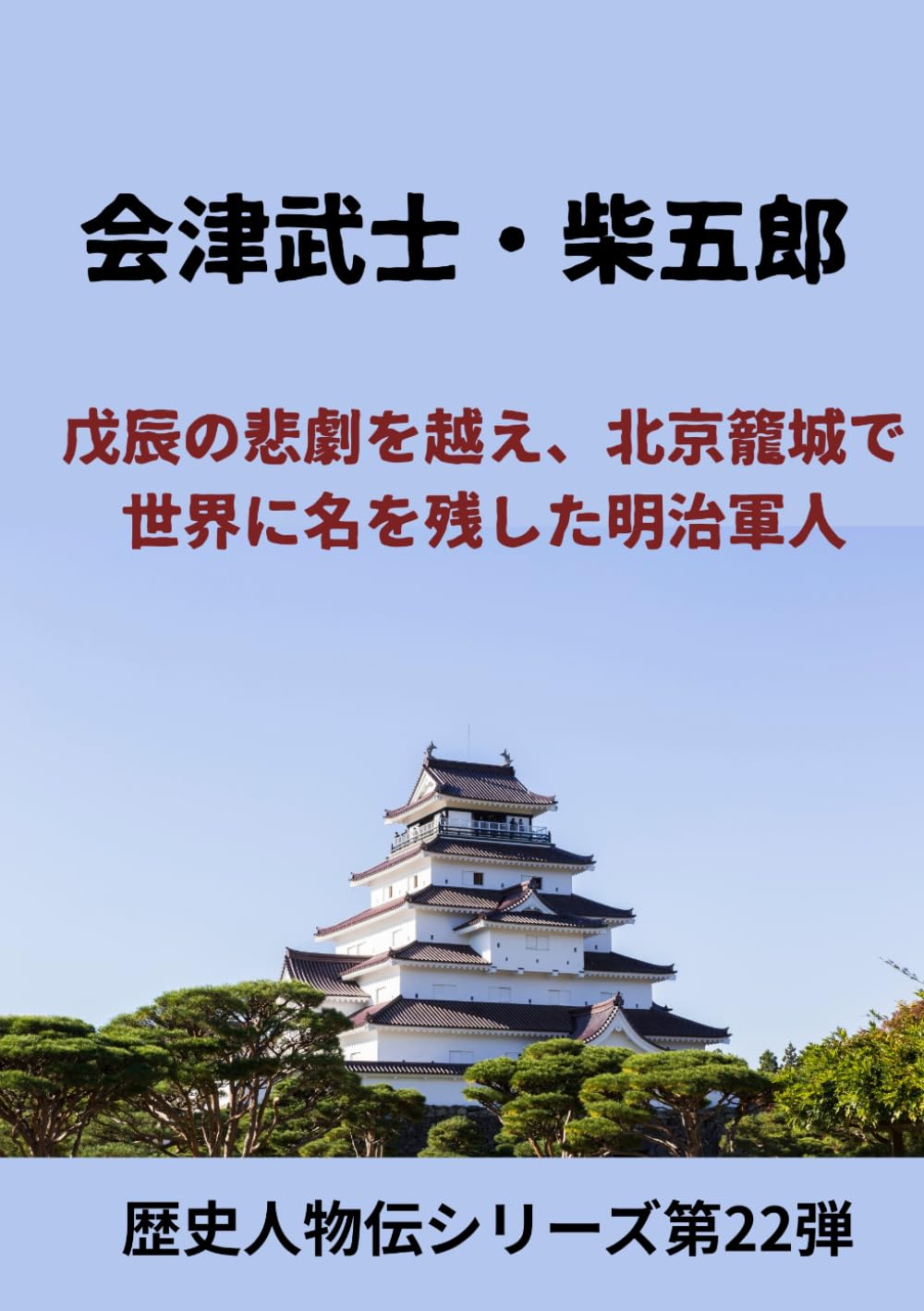 会津武士・柴五郎: 戊辰の悲劇を越え、北京籠城で 世界に名を残した明治軍人 (歴史人物伝シリーズ第22弾)