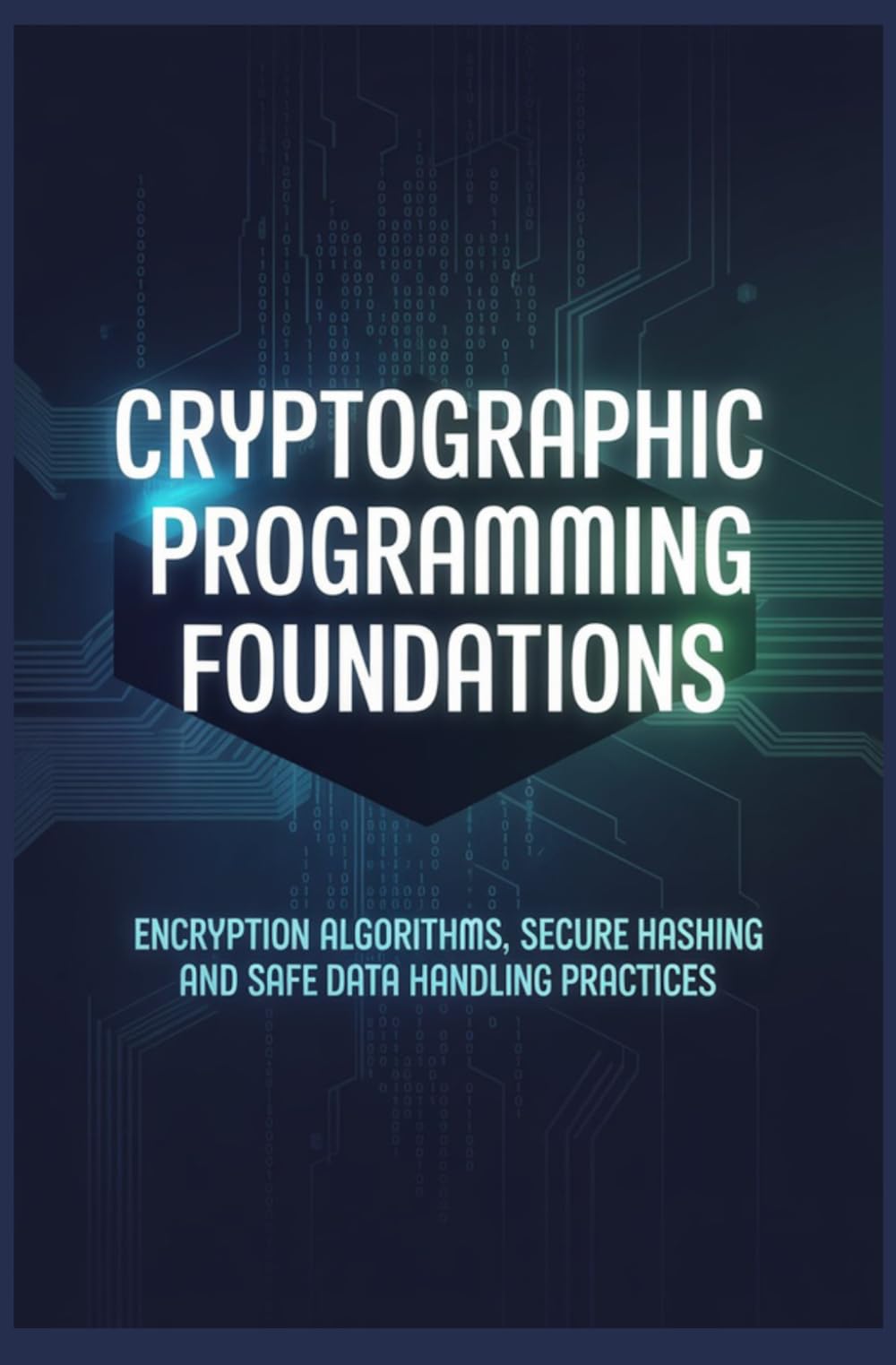 CRYPTOGRAPHIC PROGRAMMING FOUNDATIONS: Encryption Algorithms Secure Hashing and Safe Data Handling Practices