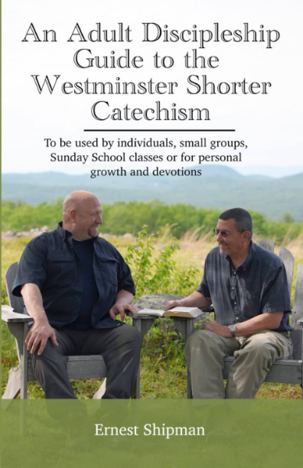 An Adult Discipleship Guide to the Westminster Shorter Catechism: To be used by individuals, small groups, Sunday School classes or for personal growth and devotions