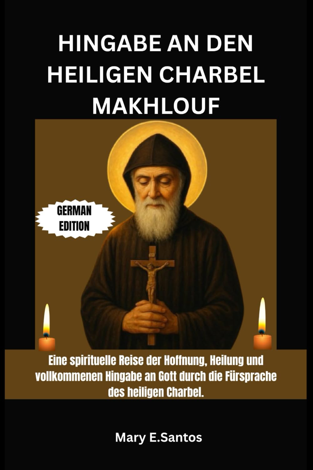 HINGABE AN DEN HEILIGEN CHARBEL MAKHLOUF: Eine spirituelle Reise der Hoffnung, Heilung und vollkommenen Hingabe an Gott durch die Fürsprache des heiligen Charbel