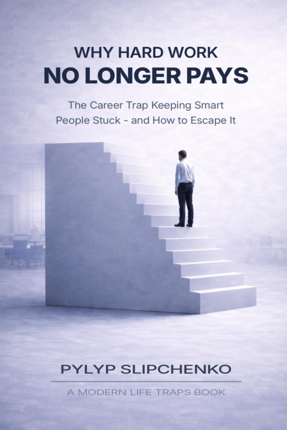 Why Hard Work No Longer Pays: The Career Trap Keeping Smart People Stuck -- and How to Escape It (The Modern Life Traps Series)