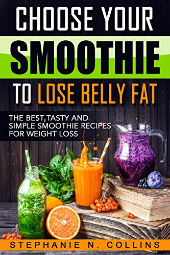 Choose Your Smoothie To Lose Belly Fat: The Best, Tasty and Simple Smoothie Recipes for Weight Loss