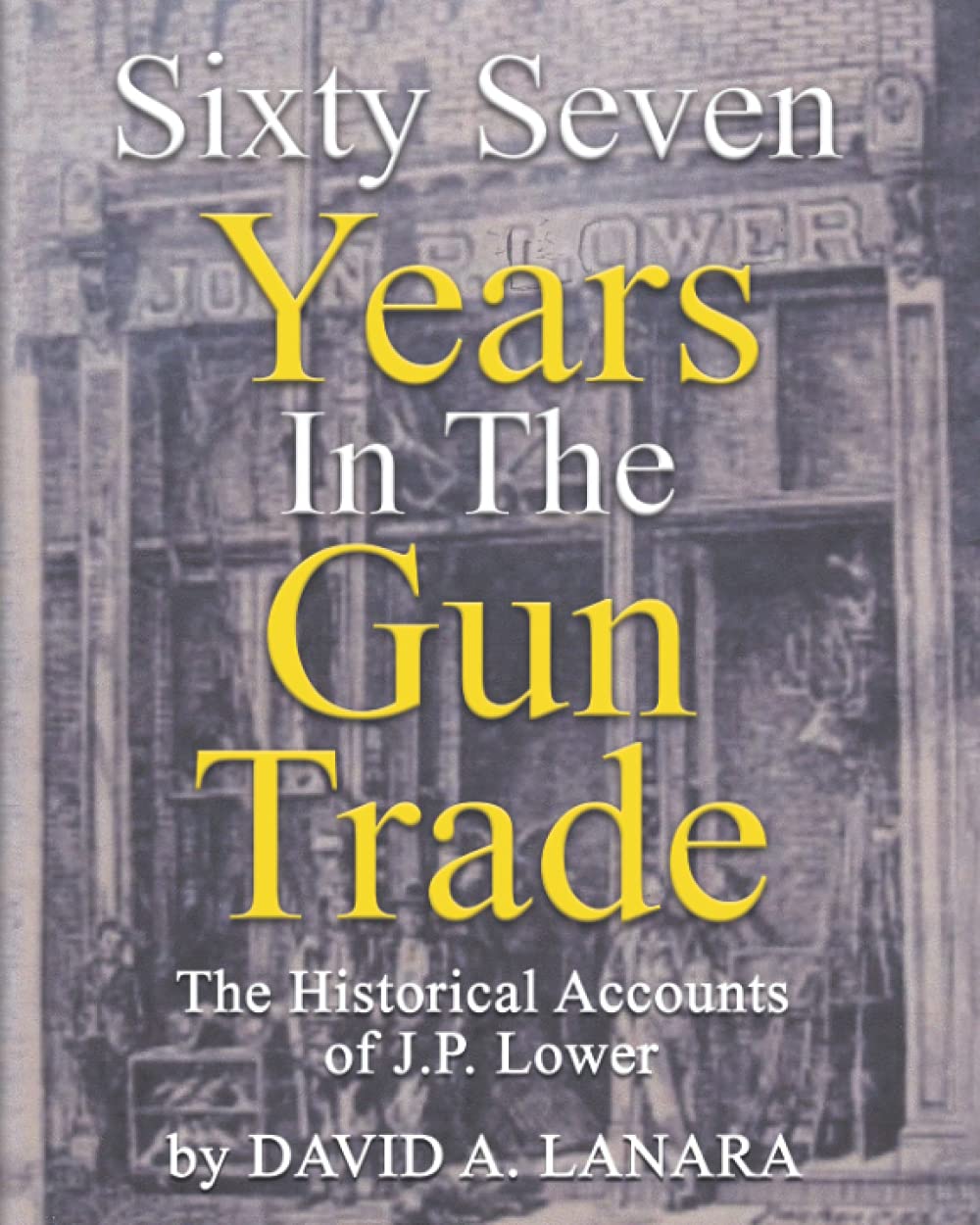 Sixty Seven Years In The Gun Trade: The Historical Accounts Of J.P. Lower