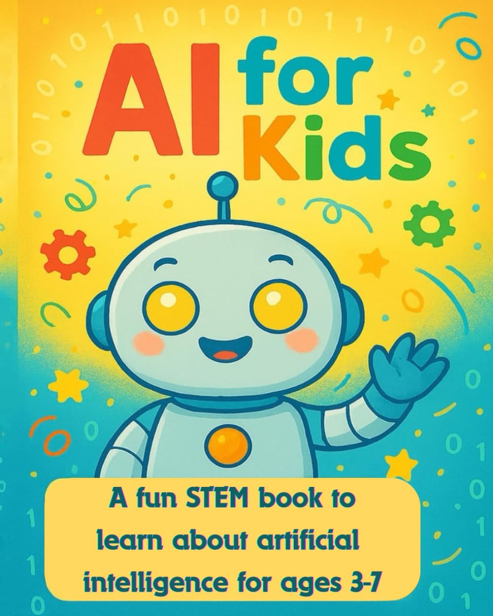 Ai for kids: A fun STEM book to learn about artificial intelligence for ages 3-7 Ai for kids: A fun STEM book to learn about artificial intelligence for ages 3-7