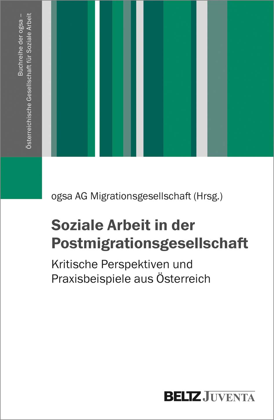 Soziale Arbeit in der Postmigrationsgesellschaft: Kritische Perspektiven und Praxisbeispiele aus Österreich (Buchreihe der ogsa – Österreichische Gesellschaft für Soziale Arbeit)