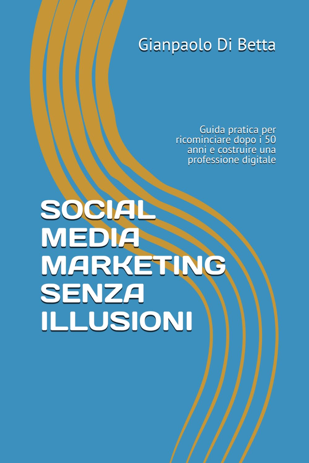 SOCIAL MEDIA MARKETING SENZA ILLUSIONI: Guida pratica per ricominciare dopo i 50 anni e costruire una professione digitale senza illusioni