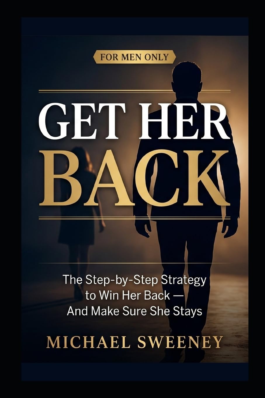 Get Her Back: FOR MEN ONLY - A Complete Step-by-Step Guide on How to Get Your Ex Girlfriend Back and Keep Her for Good