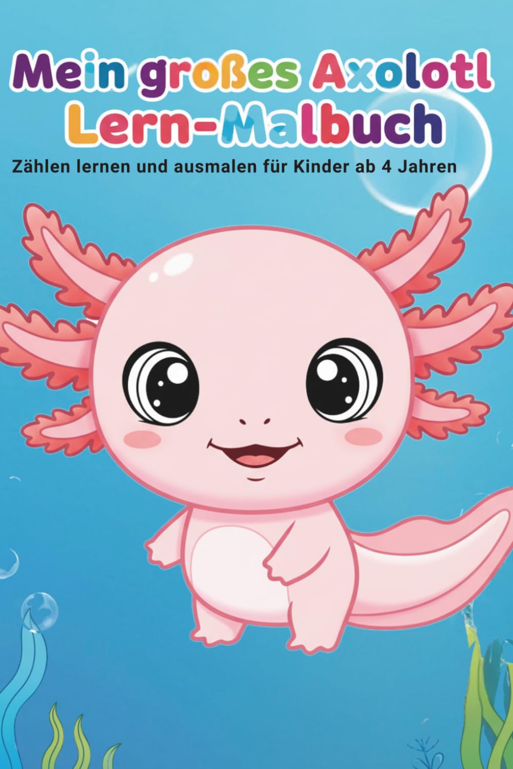 Mein großes Axolotl Lern-Malbuch für Kinder ab 4 Jahren: Zahlen lernen und niedliche Axolotl ausmalen – Vorschule Ausmalbuch