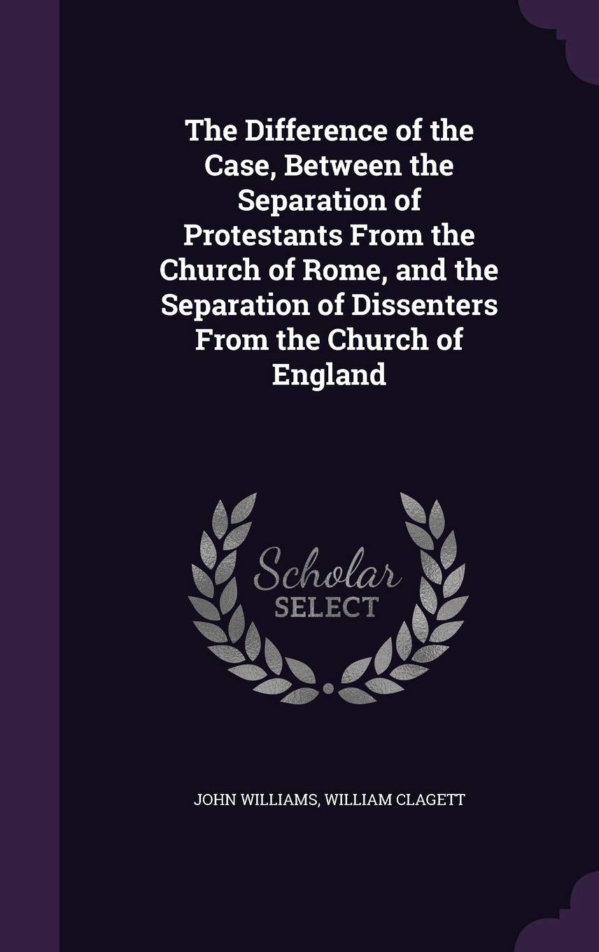 The Difference of the Case, Between the Separation of Protestants From the Church of Rome, and the Separation of Dissenters From the Church of England Hardcover – May 23, 2016