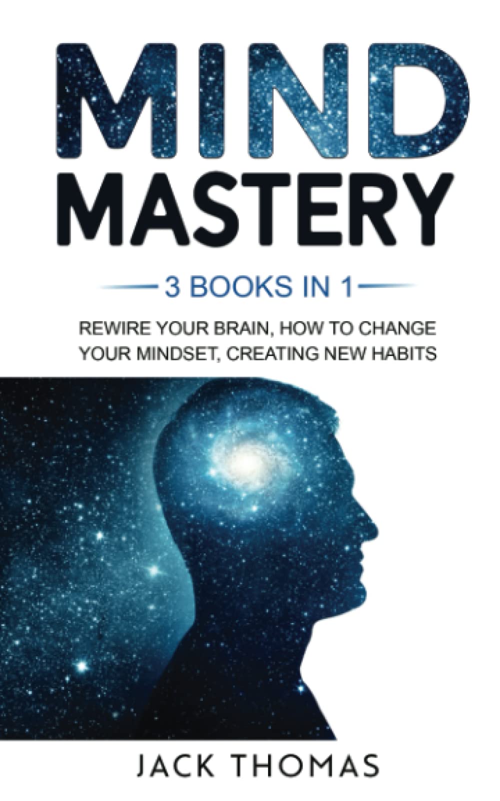 Mind Mastery: 3 Books In 1 - Rewire Your Brain, How To Change Your Mindset, Creating New Habits.