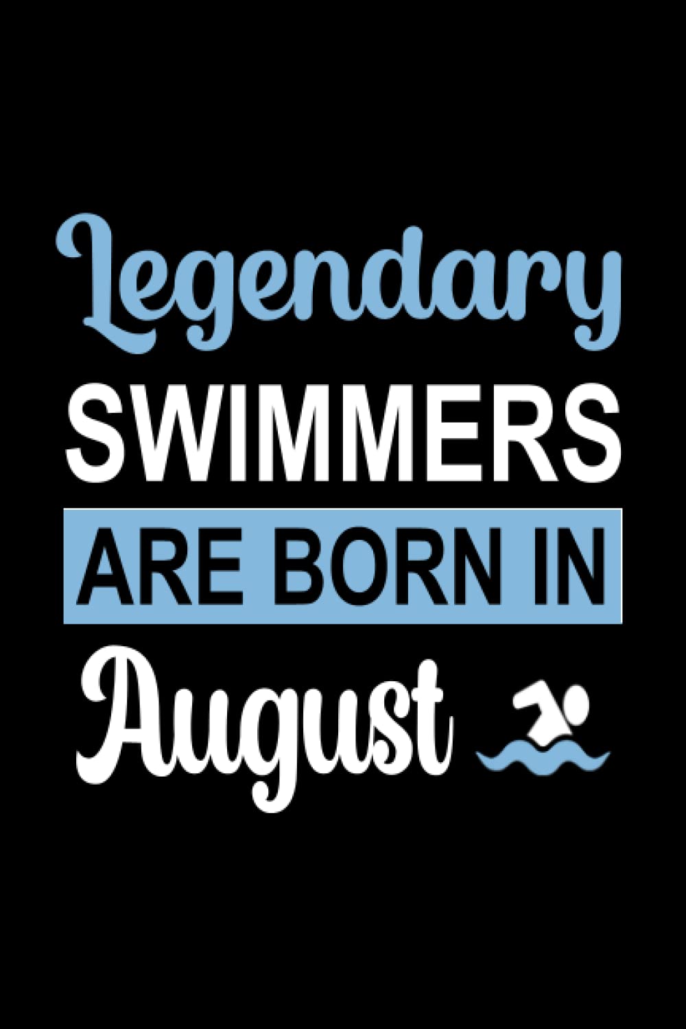 Legendary Swimmers Are Born In August: swimming notebook, birthday gifts for swimmers, Gifts for men and women, boys, girls who love to swim."6x9" inches, 120 pages.