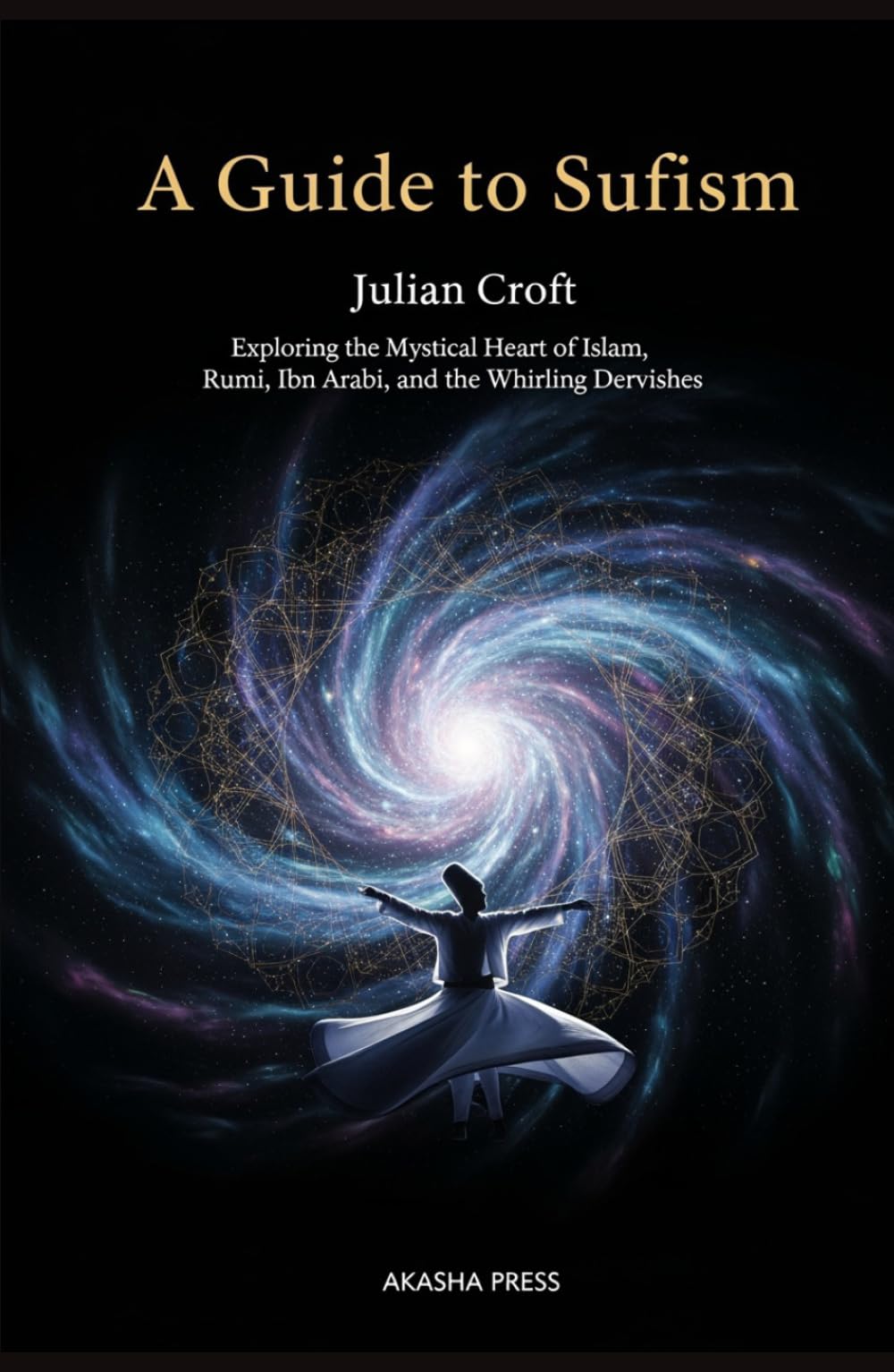 A Guide to Sufism: Exploring the Mystical Heart of Islam, Rumi, Ibn Arabi, and the Whirling Dervishes