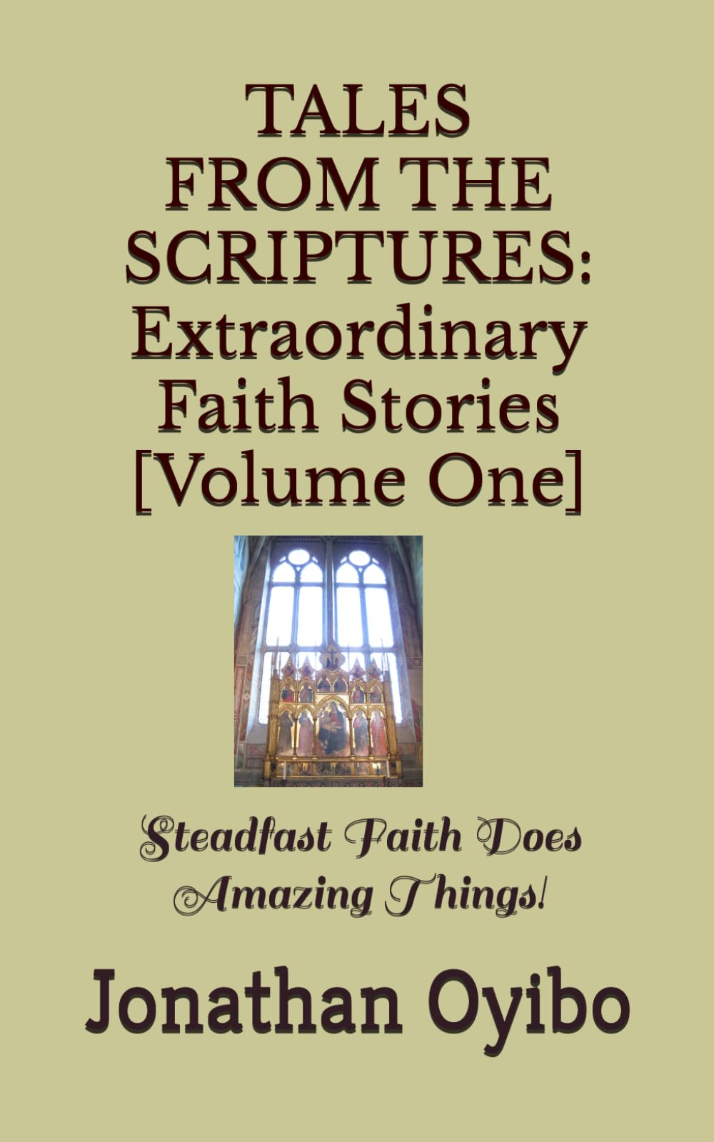 TALES FROM THE SCRIPTURES Extraordinary Faith Stories [Volume One]: Steadfast Faith Does Amazing Things!