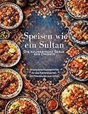 Speisen wie ein Sultan - die kulinarische Seele des Orients: Authentische orientalische Rezepte – Eine kulinarische Reise durch die Küche Nordafrikas, Ägyptens, der Levante und Mesopotamiens