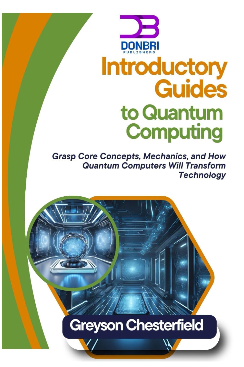 Introductory Guides to Quantum Computing: Grasp Core Concepts, Mechanics, and How Quantum Computers Will Transform Technology