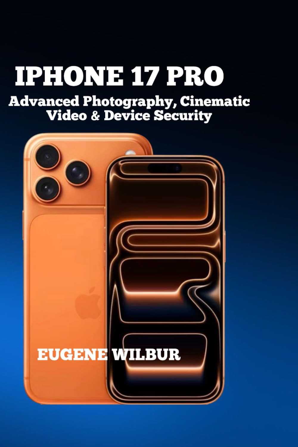 IPHONE 17 PRO: USER GUIDE: Advanced Photography, Cinematic Video & Device Security